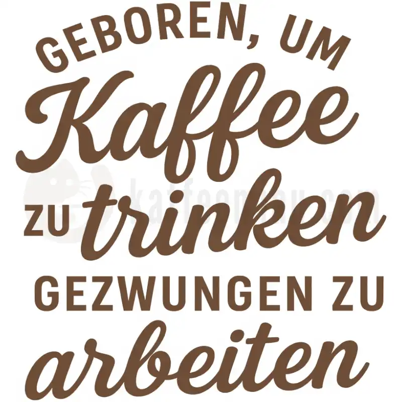 Geboren, um Kaffee zu trinken, gezwungen zu arbeiten - Tasse